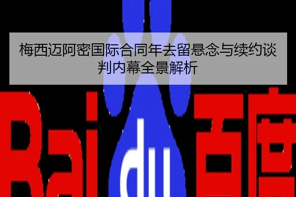 梅西迈阿密国际合同年去留悬念与续约谈判内幕全景解析